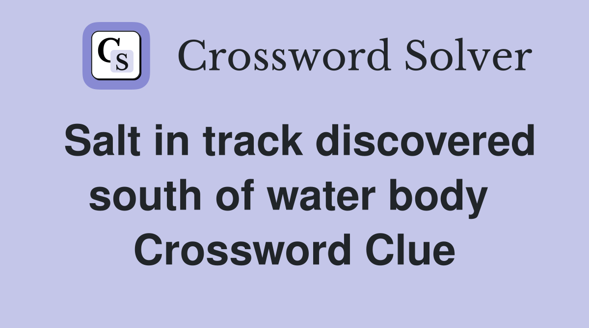 Salt in track discovered south of water body  Crossword Clue