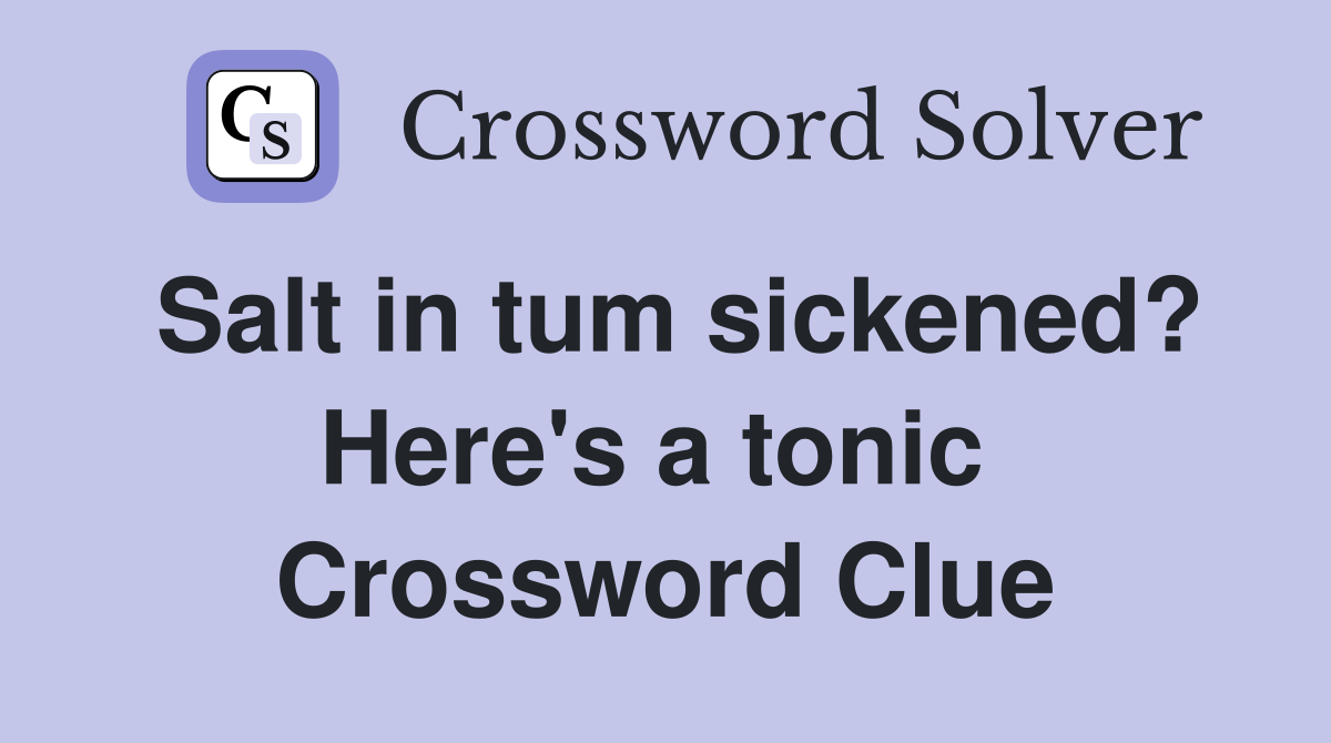 Salt in tum sickened? Here's a tonic  Crossword Clue