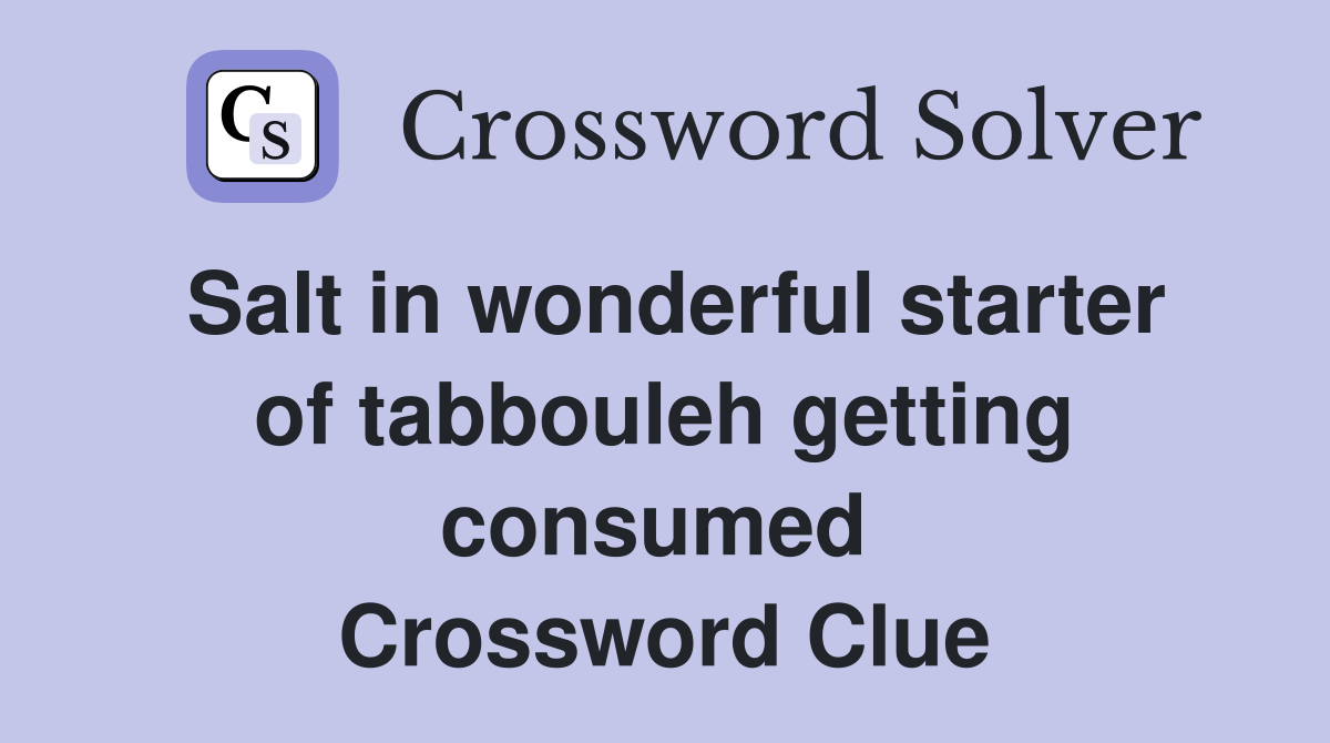 Salt in wonderful starter of tabbouleh getting consumed  Crossword Clue