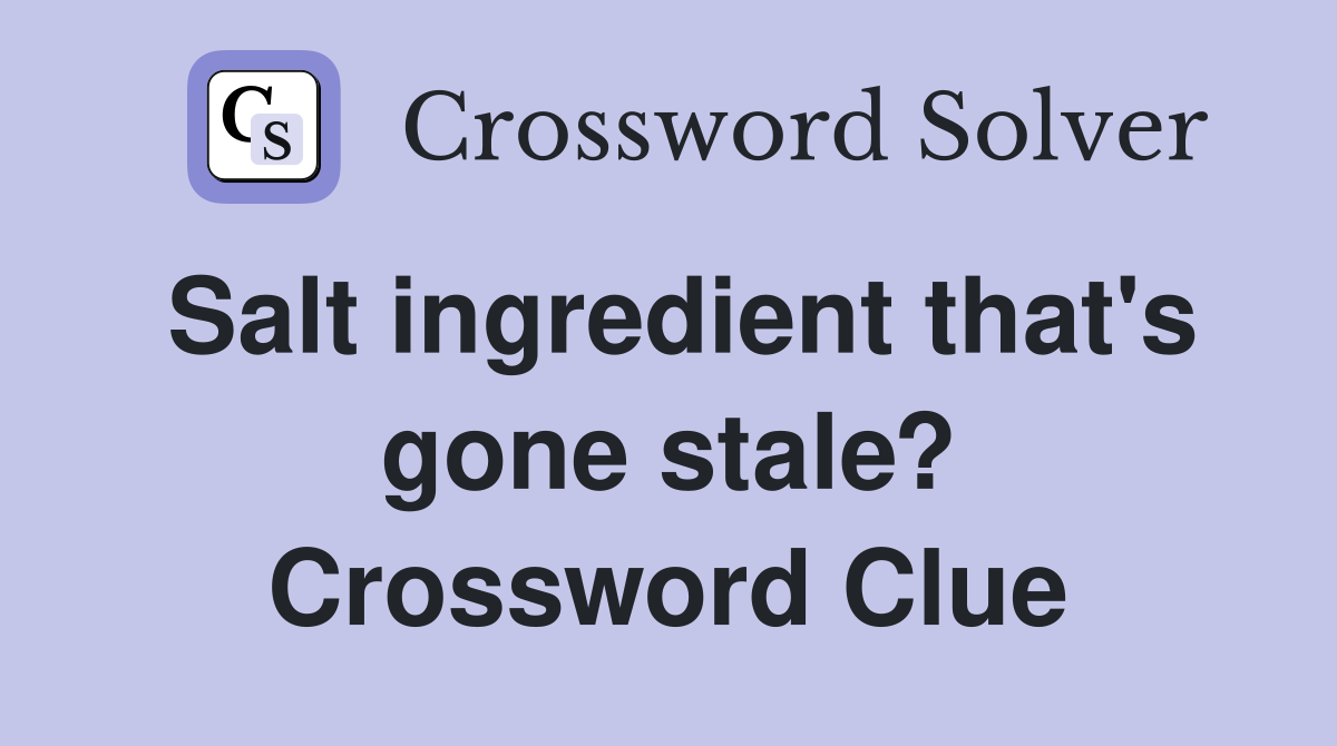Salt ingredient that's gone stale? Crossword Clue