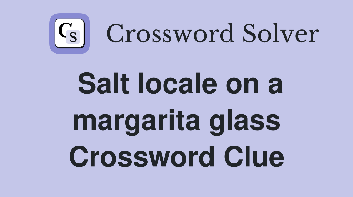 Salt locale on a margarita glass Crossword Clue