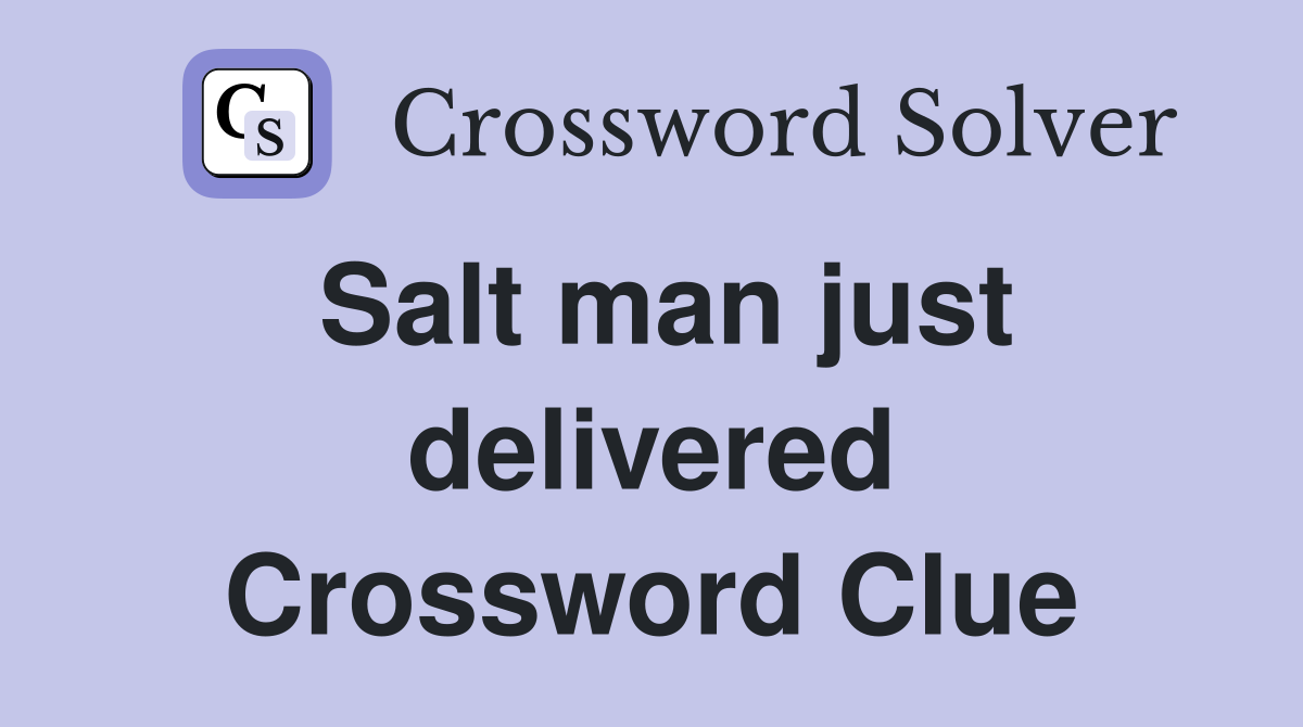 Salt man just delivered Crossword Clue