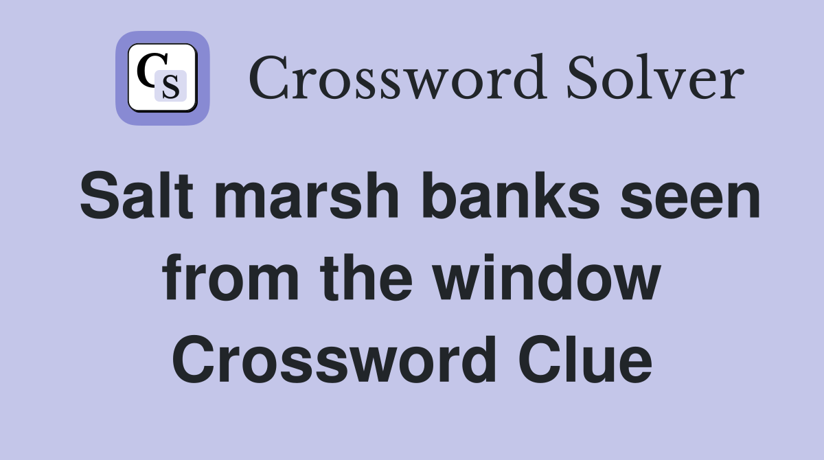 Salt marsh banks seen from the window Crossword Clue