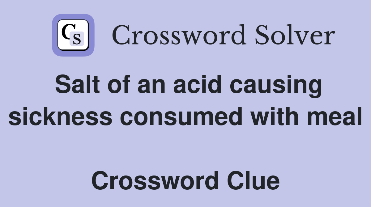 Salt of an acid causing sickness consumed with meal  Crossword Clue