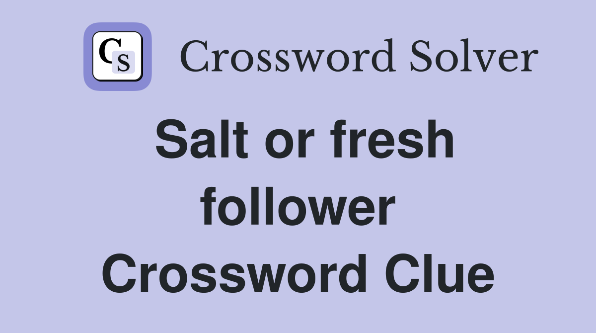 Salt or fresh follower Crossword Clue