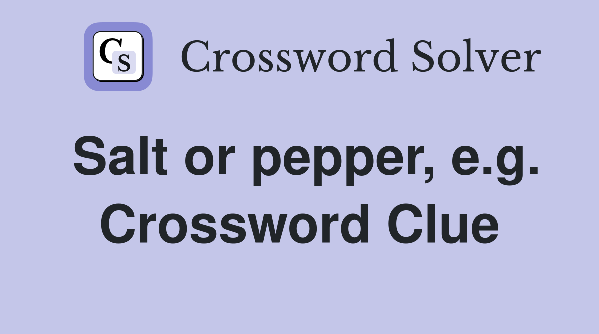 Salt or pepper, e.g. Crossword Clue
