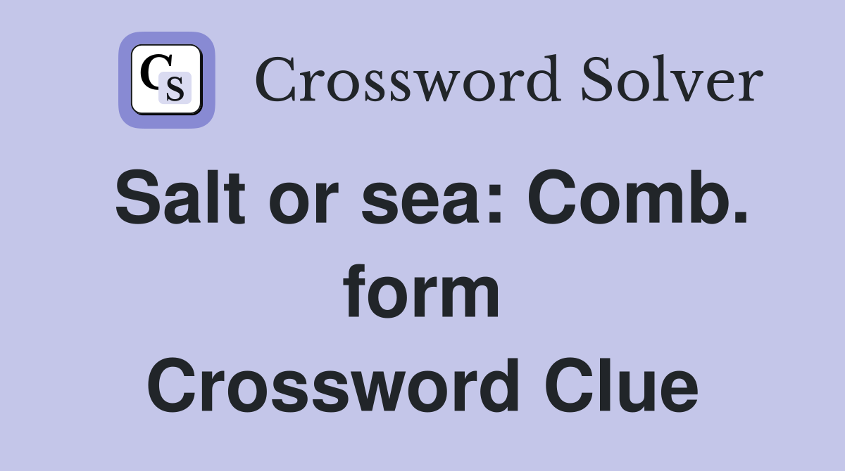 Salt or sea: Comb. form Crossword Clue