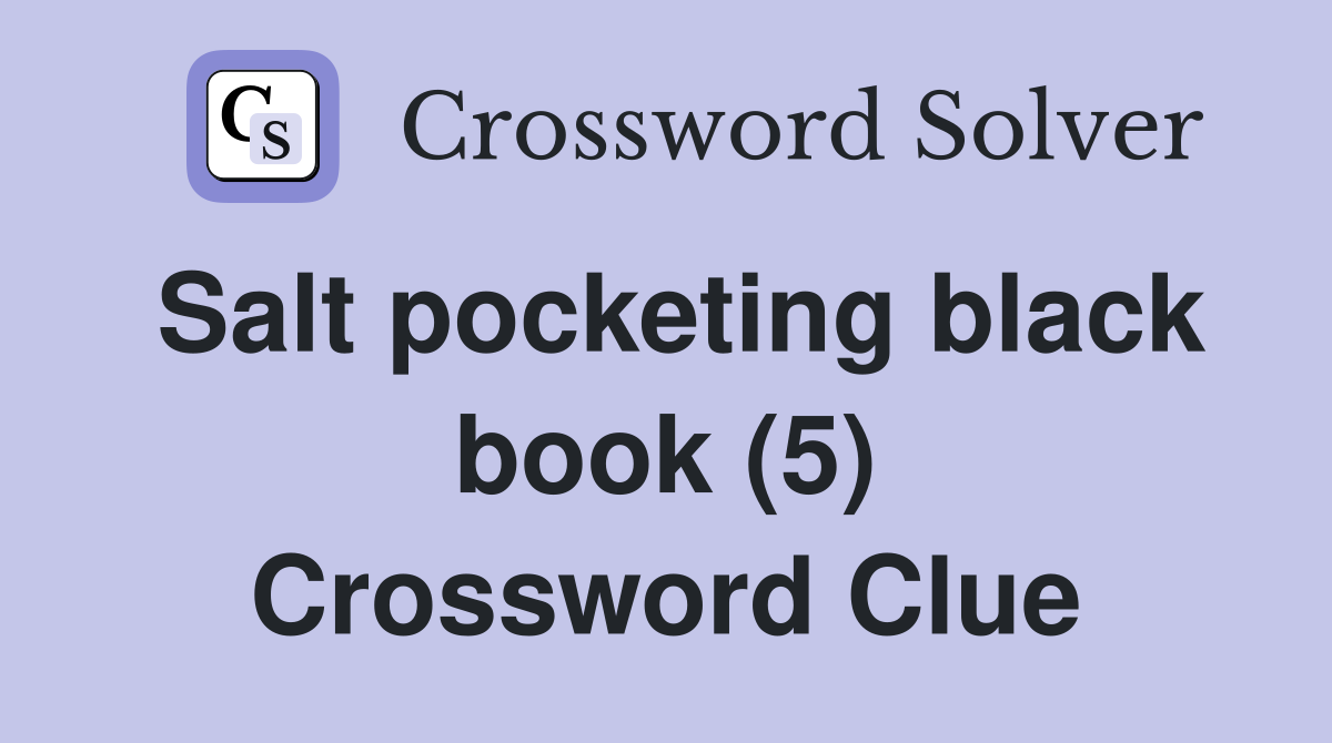 Salt pocketing black book (5) Crossword Clue
