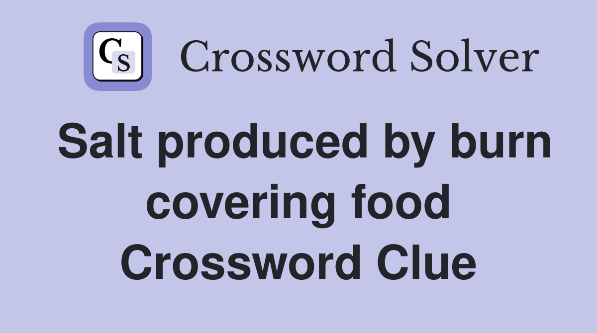 Salt produced by burn covering food Crossword Clue