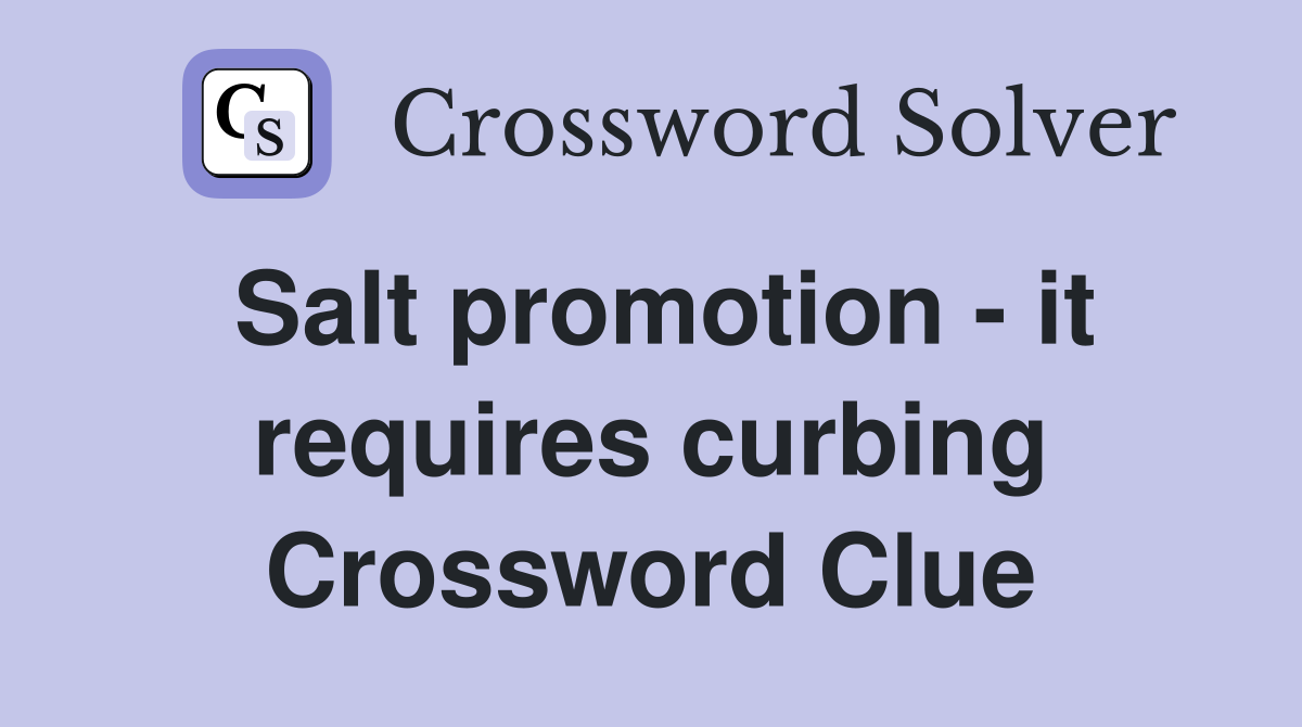 Salt promotion - it requires curbing Crossword Clue