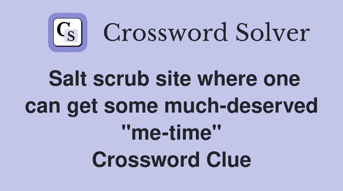 Salt scrub site where one can get some much-deserved "me-time" Crossword Clue