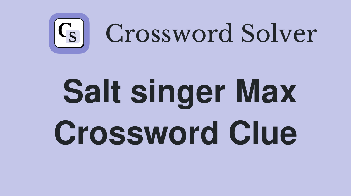 Salt singer Max Crossword Clue