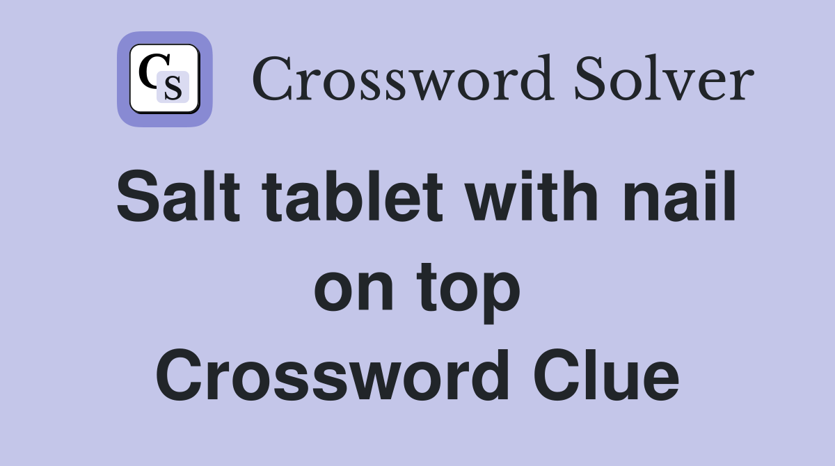Salt tablet with nail on top Crossword Clue