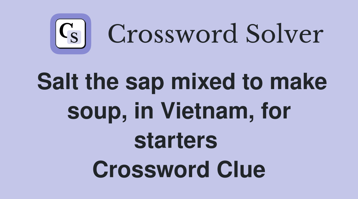 Salt the sap mixed to make soup, in Vietnam, for starters  Crossword Clue