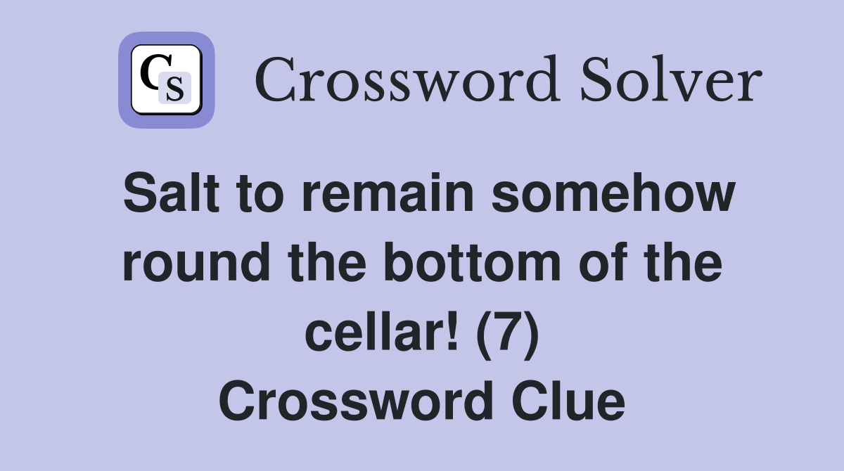 Salt to remain somehow round the bottom of the cellar! (7) Crossword Clue