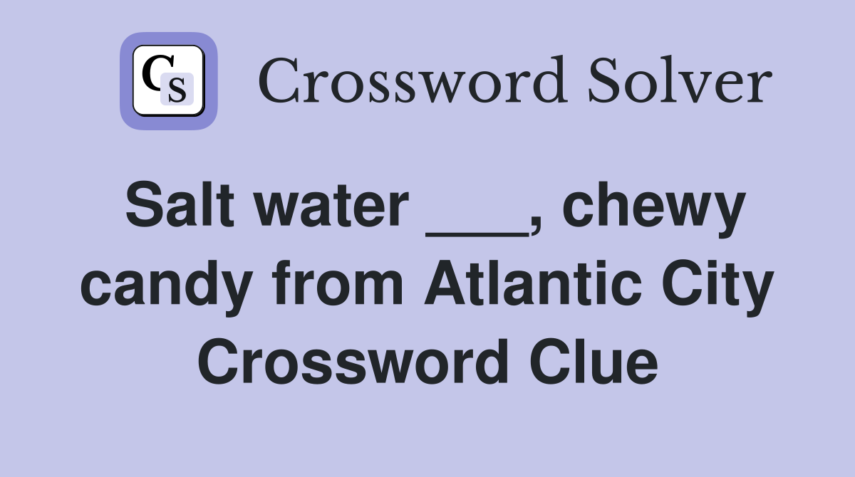 Salt water ___, chewy candy from Atlantic City Crossword Clue