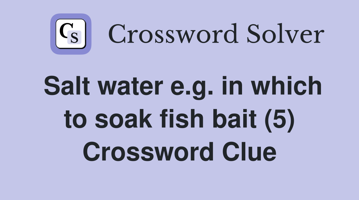 Salt water e.g. in which to soak fish bait (5) Crossword Clue