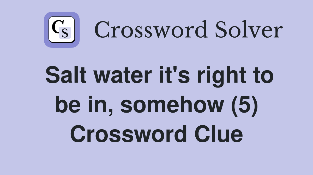 Salt water it's right to be in, somehow (5) Crossword Clue