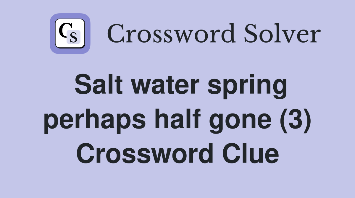 Salt water spring perhaps half gone (3) Crossword Clue