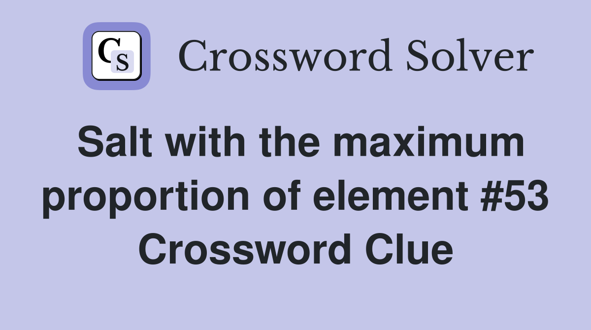 Salt with the maximum proportion of element #53 Crossword Clue