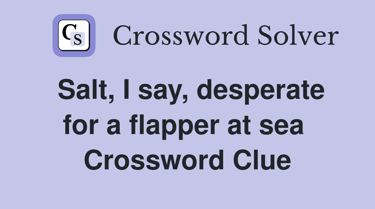 Salt, I say, desperate for a flapper at sea  Crossword Clue