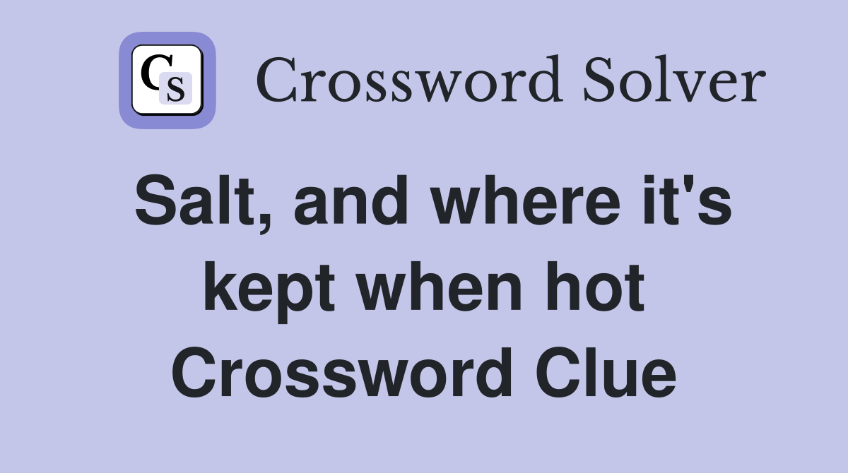 Salt, and where it's kept when hot Crossword Clue