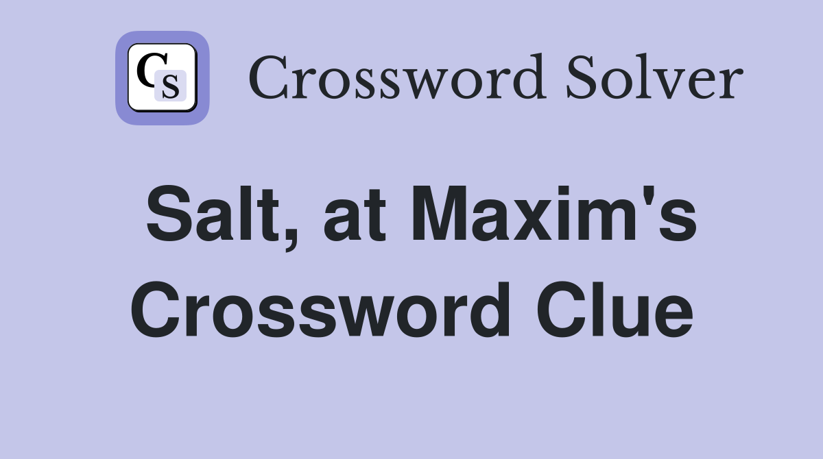 Salt, at Maxim's Crossword Clue