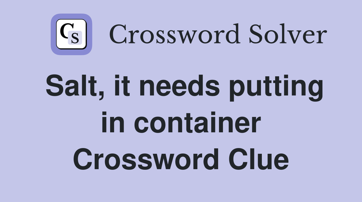 Salt, it needs putting in container Crossword Clue
