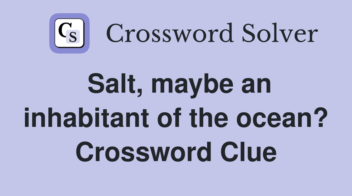 Salt, maybe an inhabitant of the ocean? Crossword Clue