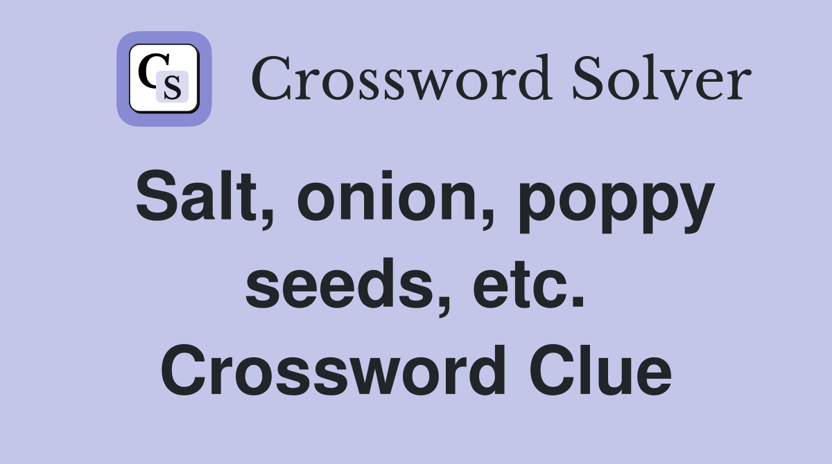 Salt, onion, poppy seeds, etc. Crossword Clue