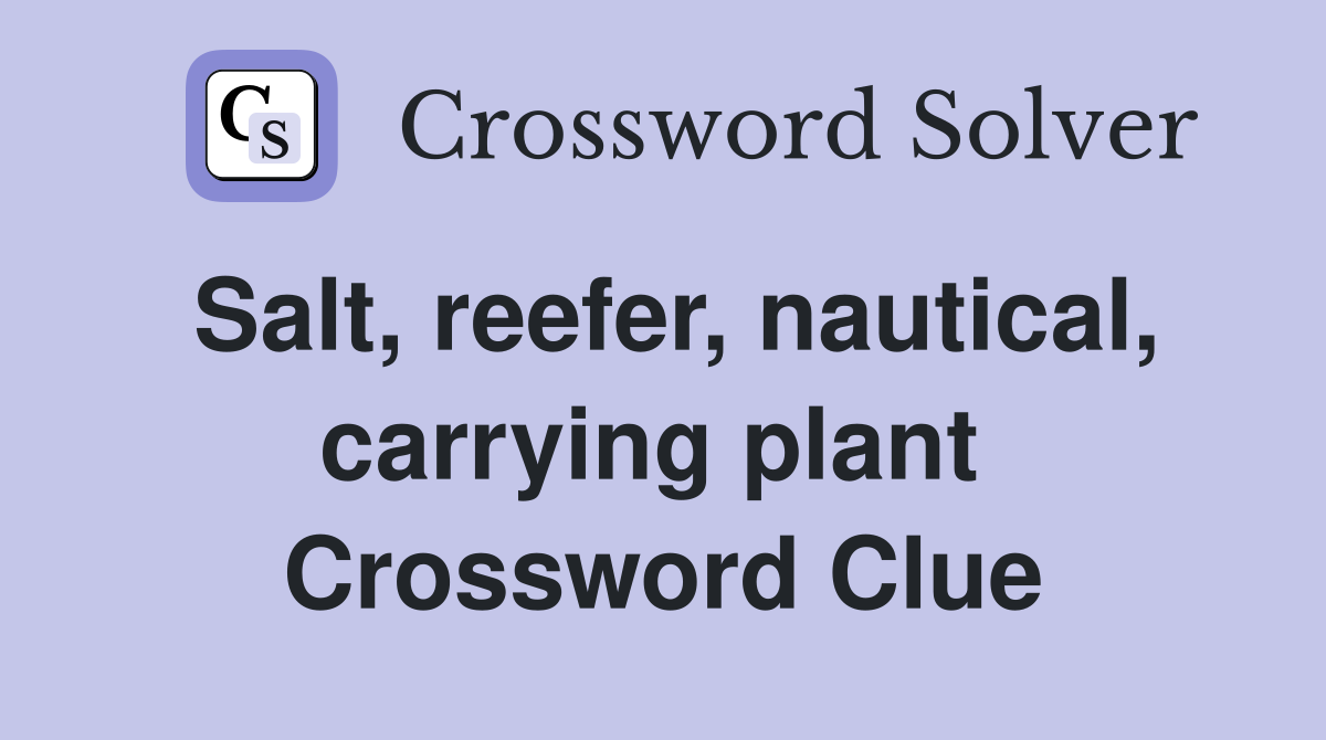 Salt, reefer, nautical, carrying plant  Crossword Clue