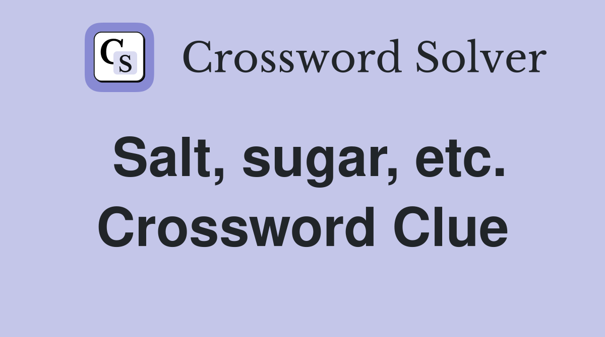 Salt, sugar, etc. Crossword Clue