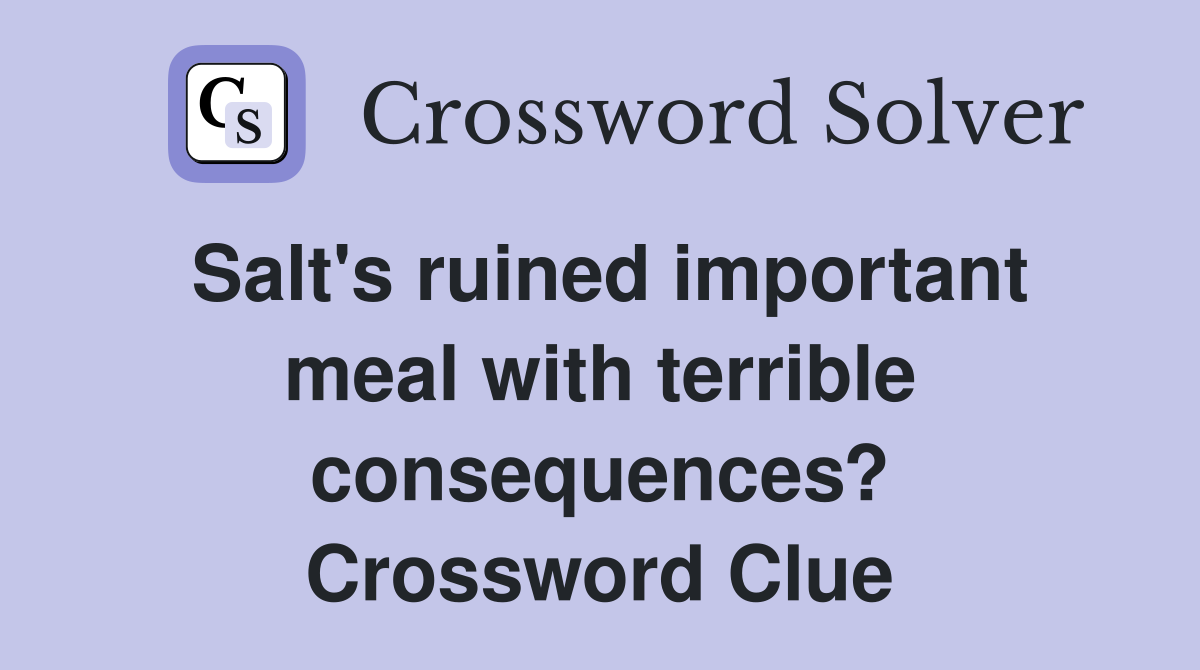 Salt's ruined important meal with terrible consequences? Crossword Clue