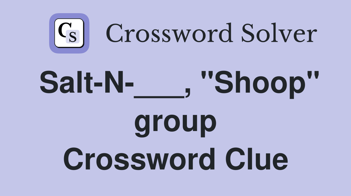 Salt-N-___, "Shoop" group Crossword Clue