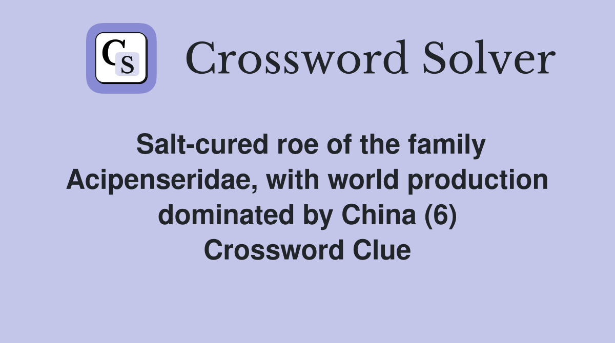 Salt-cured roe of the family Acipenseridae, with world production dominated by China (6) Crossword Clue