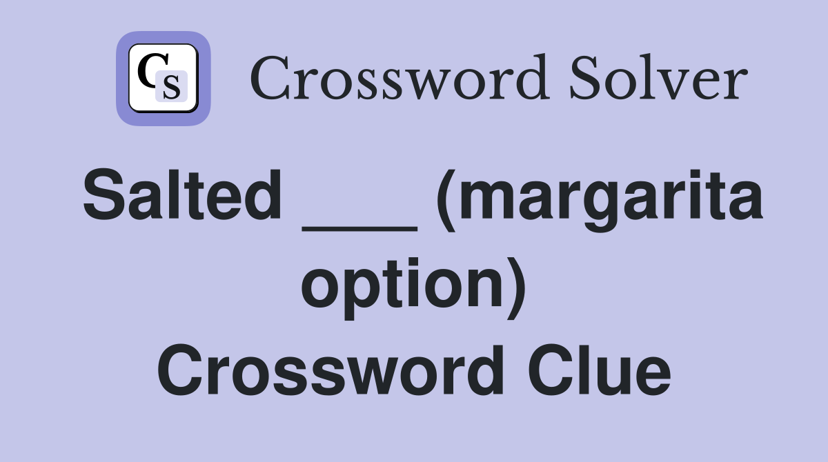 Salted ___ (margarita option) Crossword Clue