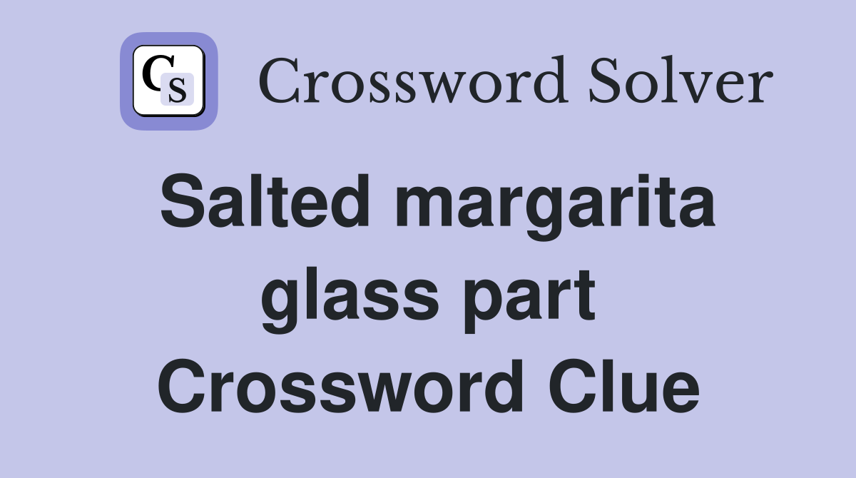 Salted margarita glass part Crossword Clue