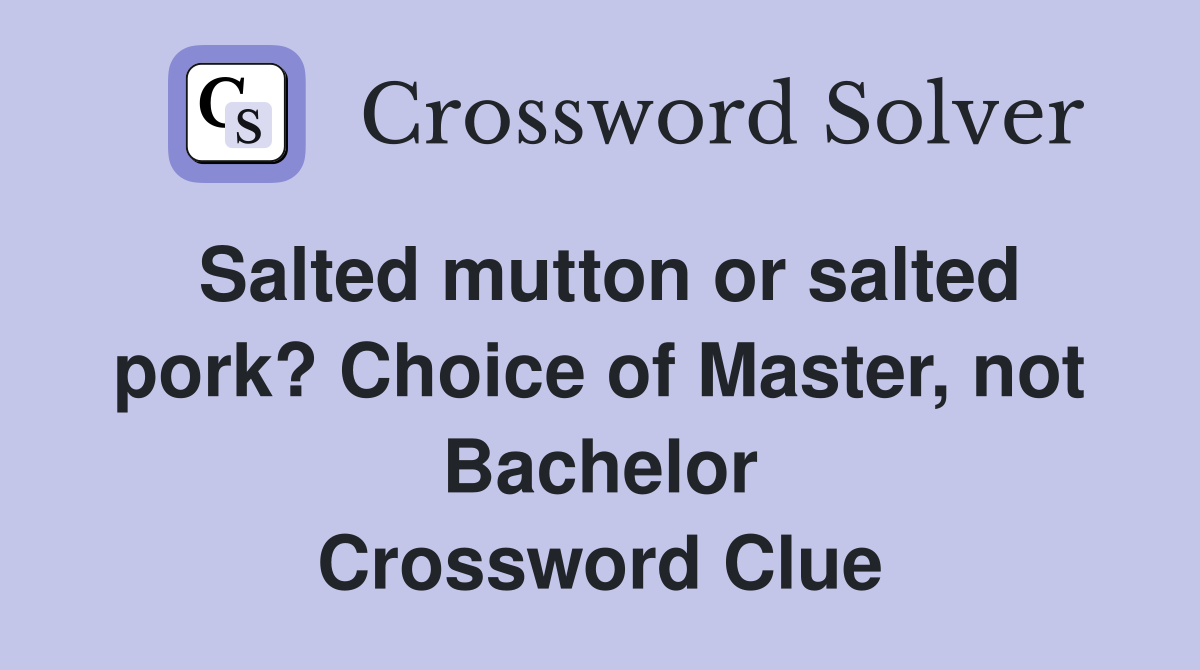 Salted mutton or salted pork? Choice of Master, not Bachelor Crossword Clue