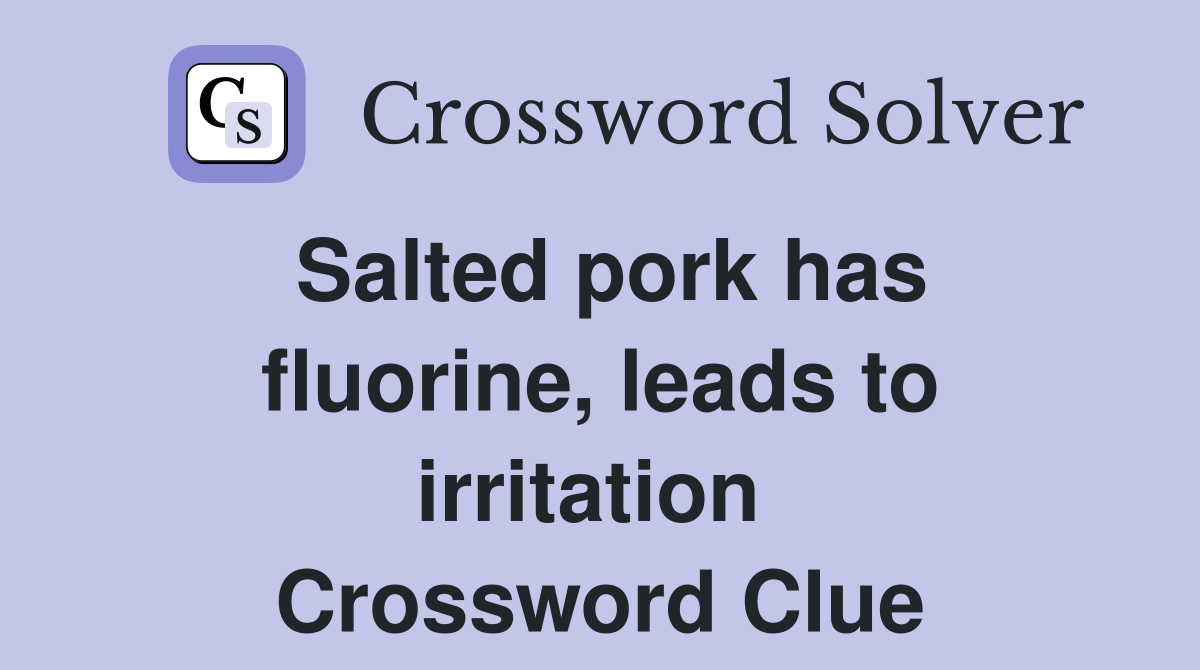 Salted pork has fluorine, leads to irritation  Crossword Clue