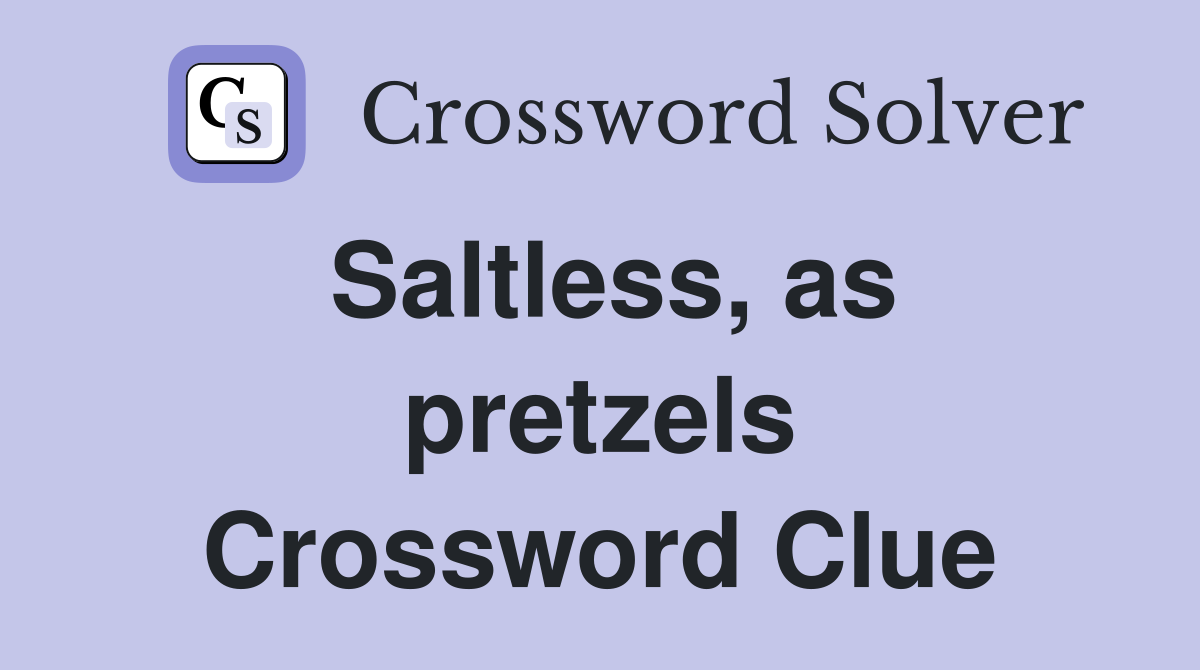 Saltless, as pretzels Crossword Clue