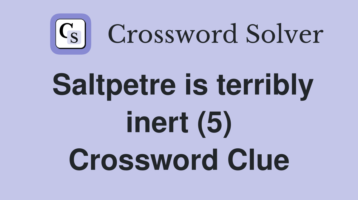 Saltpetre is terribly inert (5) Crossword Clue