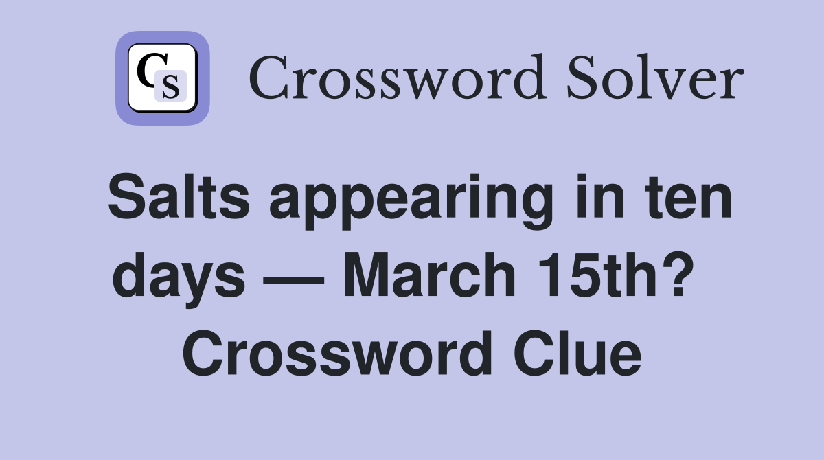Salts appearing in ten days — March 15th?  Crossword Clue