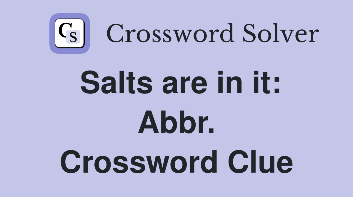 Salts are in it: Abbr. Crossword Clue