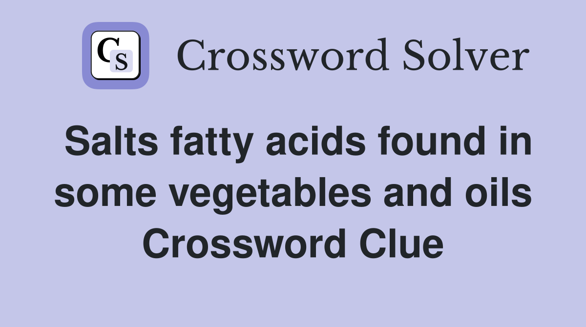 Salts fatty acids found in some vegetables and oils Crossword Clue