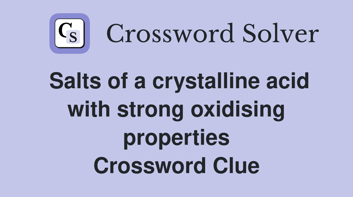 Salts of a crystalline acid with strong oxidising properties Crossword Clue