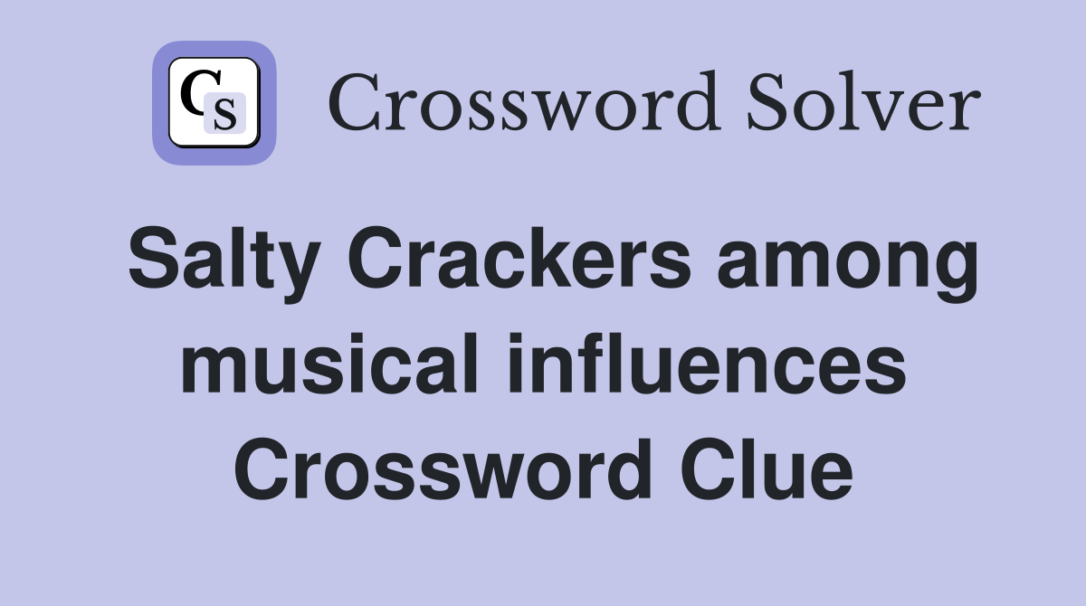 Salty Crackers among musical influences Crossword Clue