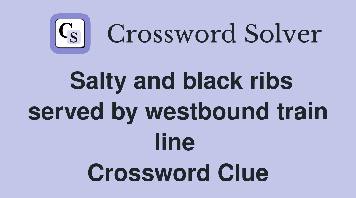 Salty and black ribs served by westbound train line  Crossword Clue