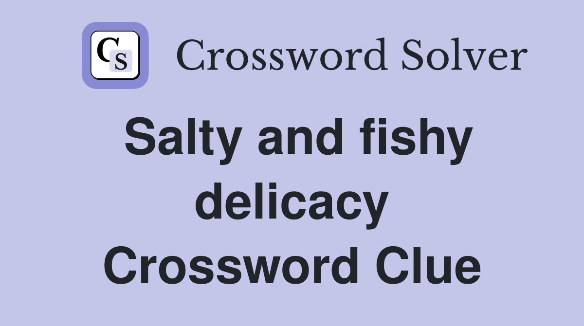 Salty and fishy delicacy Crossword Clue