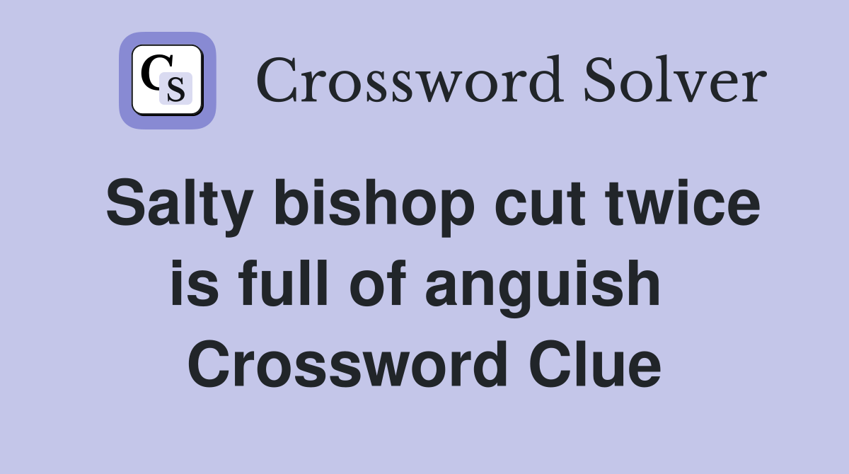 Salty bishop cut twice is full of anguish  Crossword Clue
