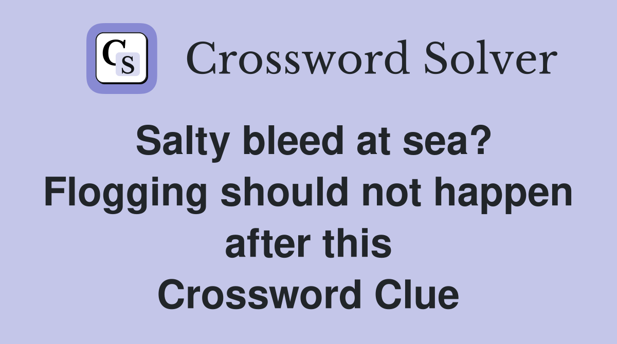 Salty bleed at sea? Flogging should not happen after this Crossword Clue